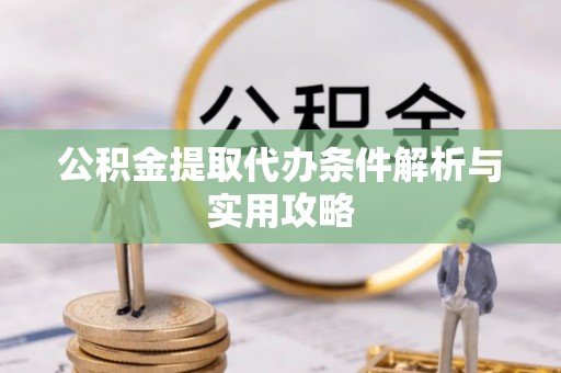 泾川公积金提取代办条件解析与实用攻略