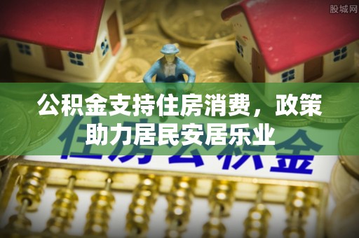 泾川公积金支持住房消费，政策助力居民安居乐业