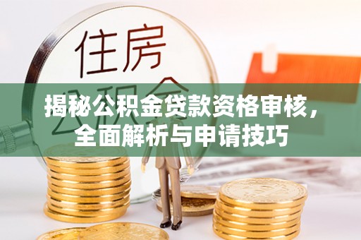 泾川揭秘公积金贷款资格审核，全面解析与申请技巧