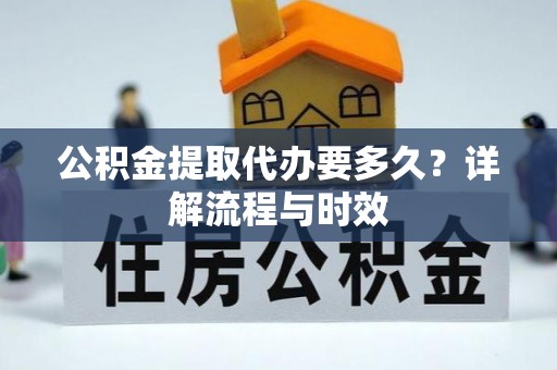 泾川公积金提取代办要多久？详解流程与时效