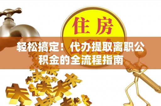 泾川轻松搞定！代办提取离职公积金的全流程指南