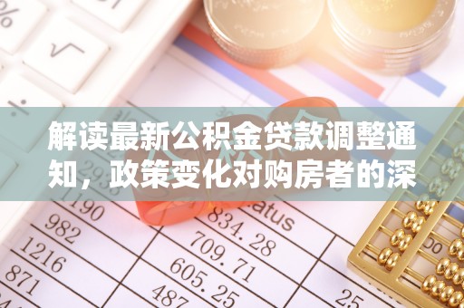 泾川解读最新公积金贷款调整通知，政策变化对购房者的深远影响