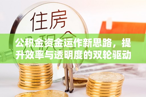泾川公积金资金运作新思路，提升效率与透明度的双轮驱动