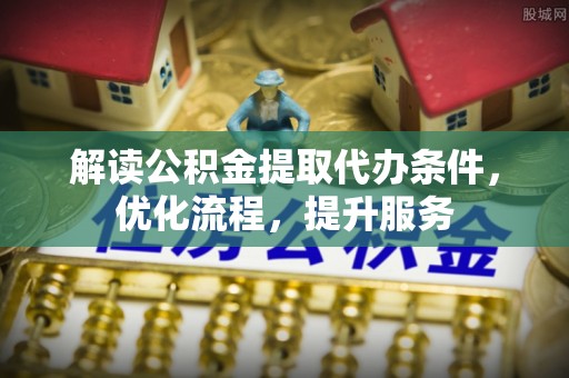 泾川解读公积金提取代办条件，优化流程，提升服务