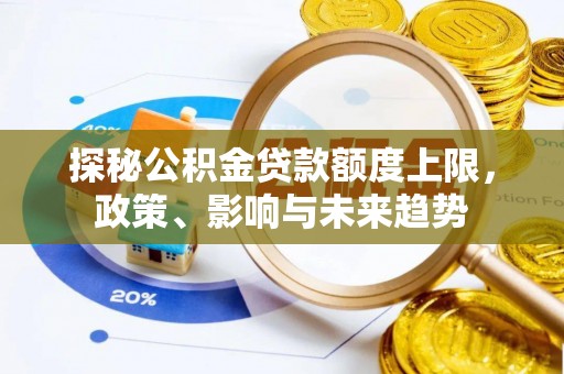 泾川探秘公积金贷款额度上限，政策、影响与未来趋势