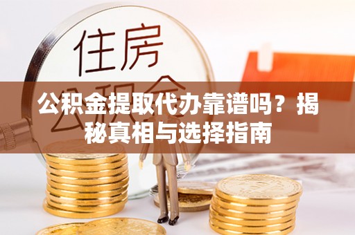 泾川公积金提取代办靠谱吗？揭秘真相与选择指南