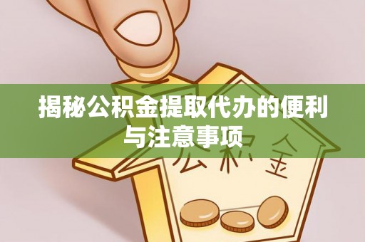 泾川揭秘公积金提取代办的便利与注意事项