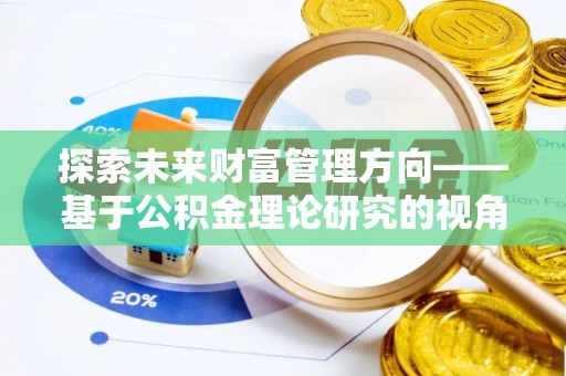 泾川探索未来财富管理方向——基于公积金理论研究的视角