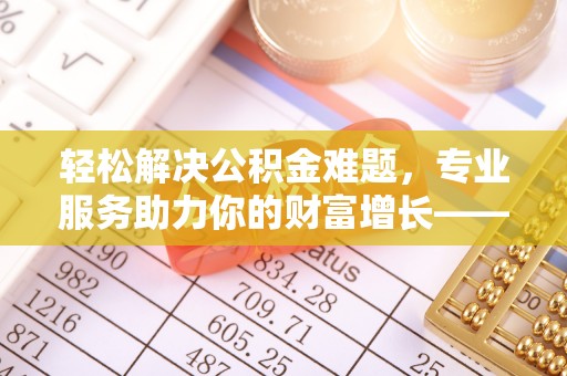 泾川轻松解决公积金难题，专业服务助力你的财富增长——代办公积金提取