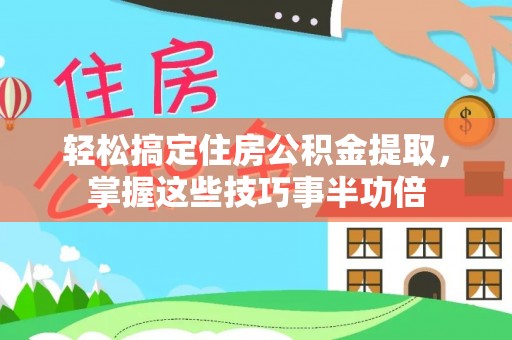 泾川轻松搞定住房公积金提取，掌握这些技巧事半功倍