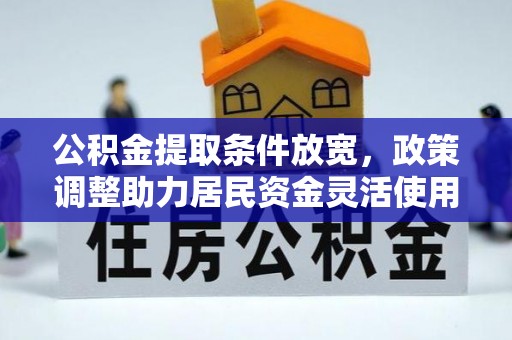 泾川公积金提取条件放宽，政策调整助力居民资金灵活使用