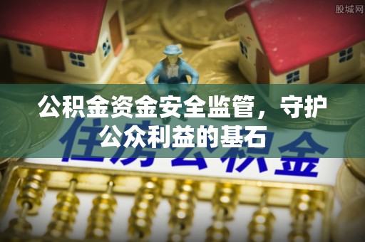 泾川公积金资金安全监管，守护公众利益的基石