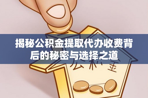 泾川揭秘公积金提取代办收费背后的秘密与选择之道