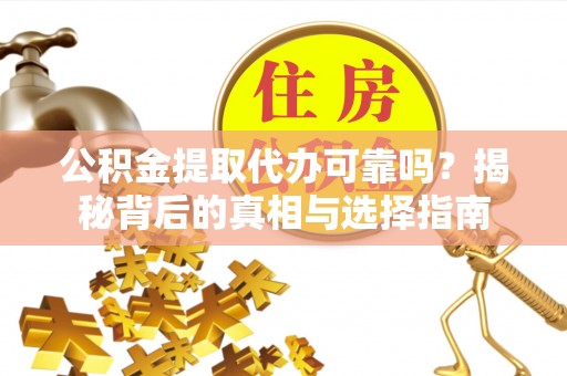 泾川公积金提取代办可靠吗？揭秘背后的真相与选择指南