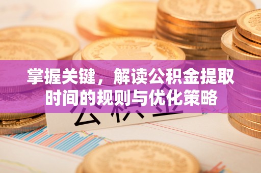 泾川掌握关键，解读公积金提取时间的规则与优化策略