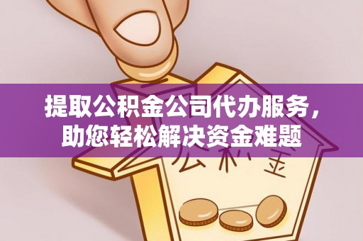 泾川提取公积金公司代办服务，助您轻松解决资金难题