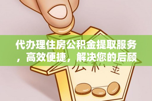 泾川代办理住房公积金提取服务，高效便捷，解决您的后顾之忧