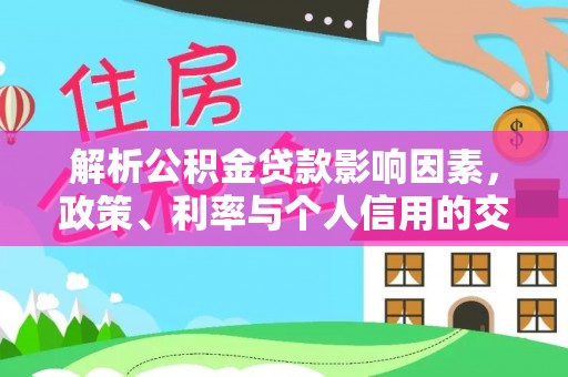 泾川解析公积金贷款影响因素，政策、利率与个人信用的交织作用