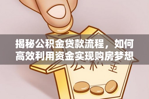 泾川揭秘公积金贷款流程，如何高效利用资金实现购房梦想