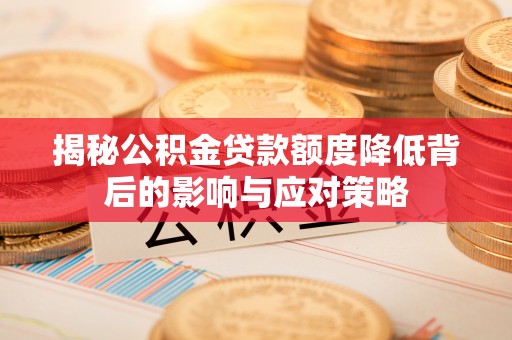 泾川揭秘公积金贷款额度降低背后的影响与应对策略