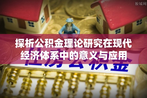 泾川探析公积金理论研究在现代经济体系中的意义与应用