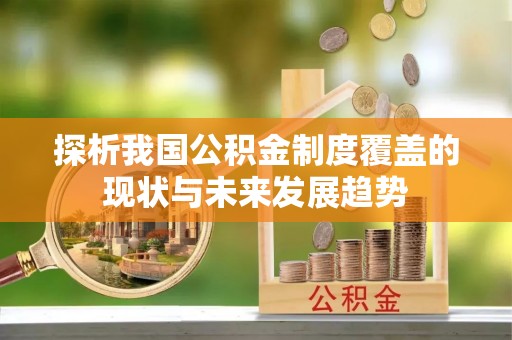 泾川探析我国公积金制度覆盖的现状与未来发展趋势