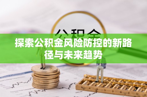 泾川探索公积金风险防控的新路径与未来趋势