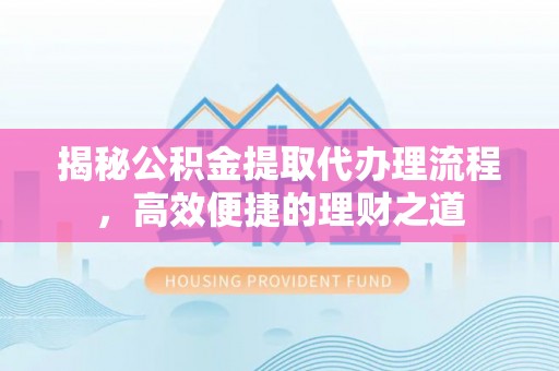 泾川揭秘公积金提取代办理流程，高效便捷的理财之道
