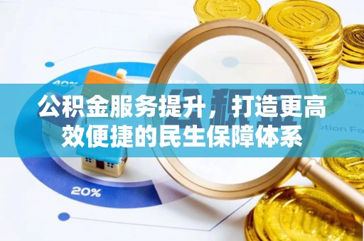 泾川公积金服务提升，打造更高效便捷的民生保障体系