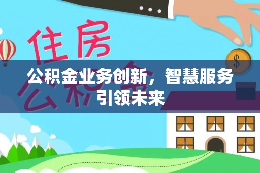 泾川公积金业务创新，智慧服务引领未来