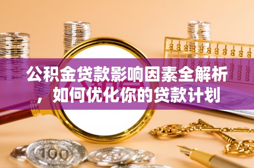 泾川公积金贷款影响因素全解析，如何优化你的贷款计划