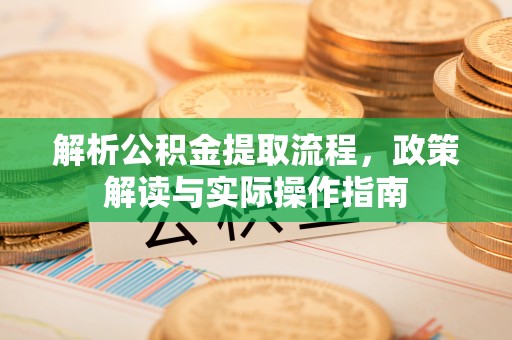 泾川解析公积金提取流程，政策解读与实际操作指南