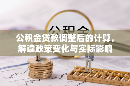 泾川公积金贷款调整后的计算，解读政策变化与实际影响