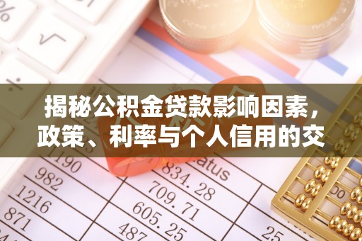 泾川揭秘公积金贷款影响因素，政策、利率与个人信用的交织作用