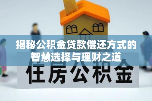 泾川揭秘公积金贷款偿还方式的智慧选择与理财之道