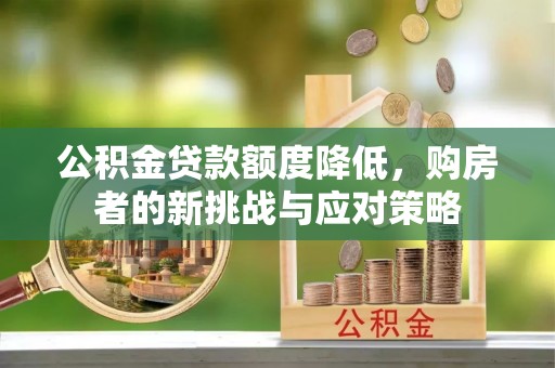 泾川公积金贷款额度降低，购房者的新挑战与应对策略