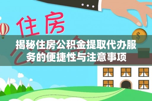 泾川揭秘住房公积金提取代办服务的便捷性与注意事项