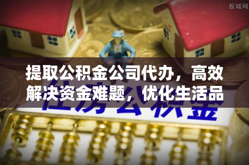 泾川提取公积金公司代办，高效解决资金难题，优化生活品质