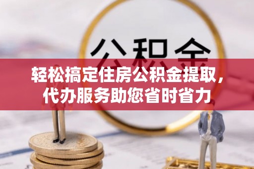 泾川轻松搞定住房公积金提取，代办服务助您省时省力