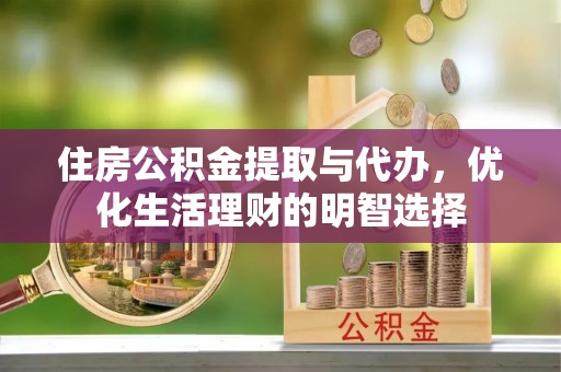 泾川住房公积金提取与代办，优化生活理财的明智选择