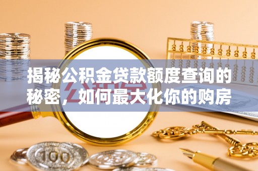 泾川揭秘公积金贷款额度查询的秘密，如何最大化你的购房资金？