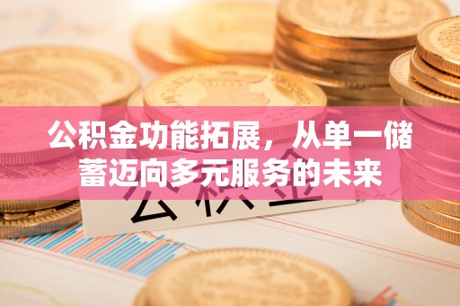 泾川公积金功能拓展，从单一储蓄迈向多元服务的未来
