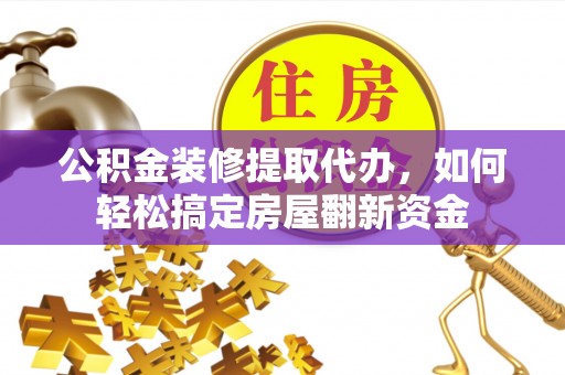 泾川公积金装修提取代办，如何轻松搞定房屋翻新资金