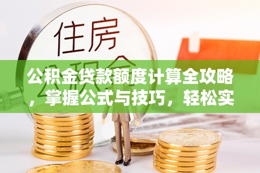 泾川公积金贷款额度计算全攻略，掌握公式与技巧，轻松实现购房梦想
