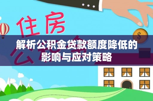 泾川解析公积金贷款额度降低的影响与应对策略