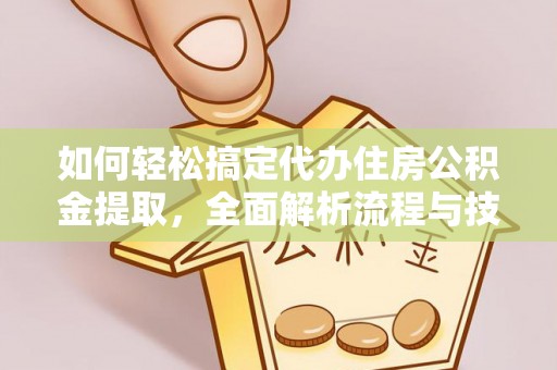 泾川如何轻松搞定代办住房公积金提取，全面解析流程与技巧