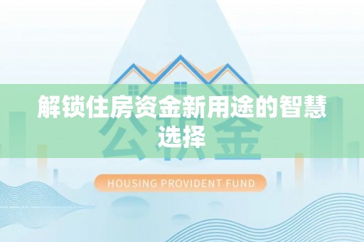 泾川解锁住房资金新用途的智慧选择