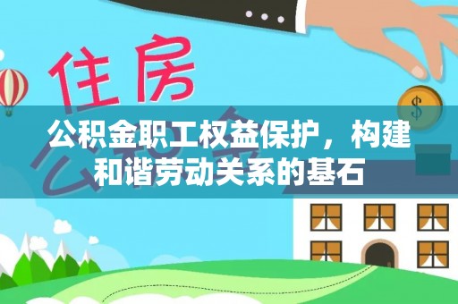 泾川公积金职工权益保护，构建和谐劳动关系的基石