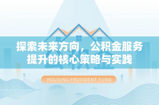 泾川探索未来方向，公积金服务提升的核心策略与实践