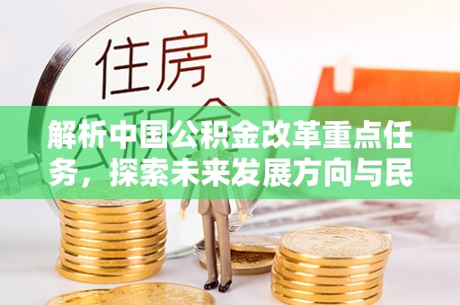 泾川解析中国公积金改革重点任务，探索未来发展方向与民生影响